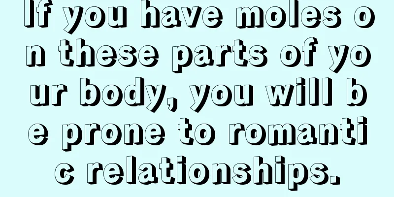 If you have moles on these parts of your body, you will be prone to romantic relationships.
