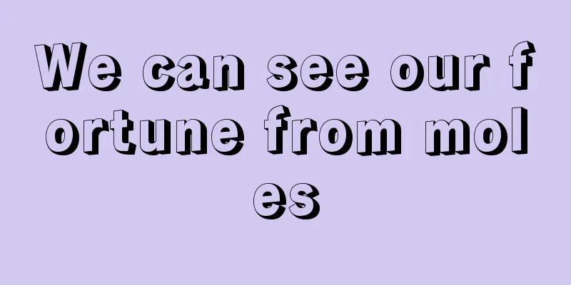We can see our fortune from moles