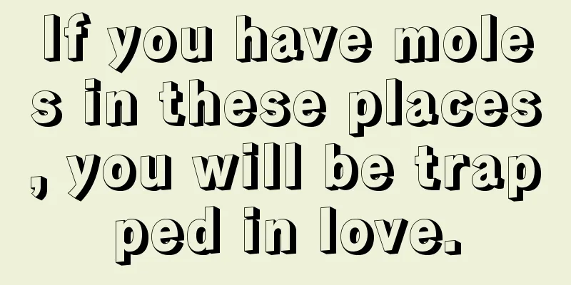 If you have moles in these places, you will be trapped in love.