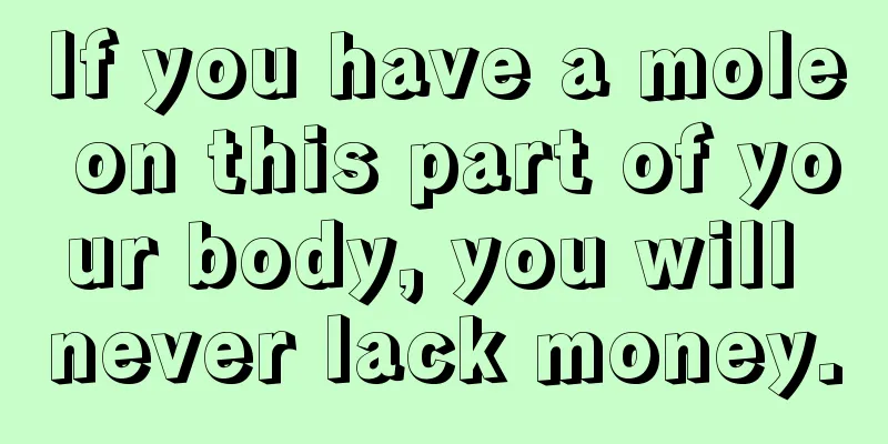 If you have a mole on this part of your body, you will never lack money.