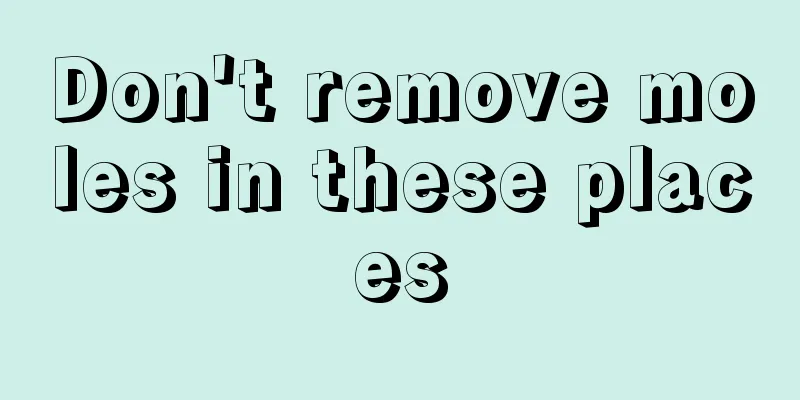 Don't remove moles in these places