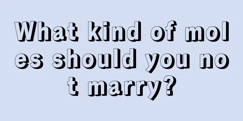 What kind of moles should you not marry?