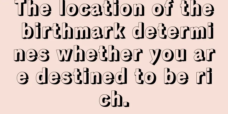 The location of the birthmark determines whether you are destined to be rich.