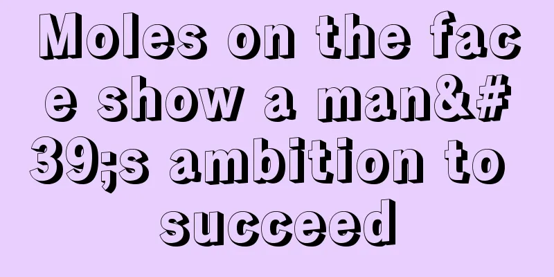 Moles on the face show a man's ambition to succeed