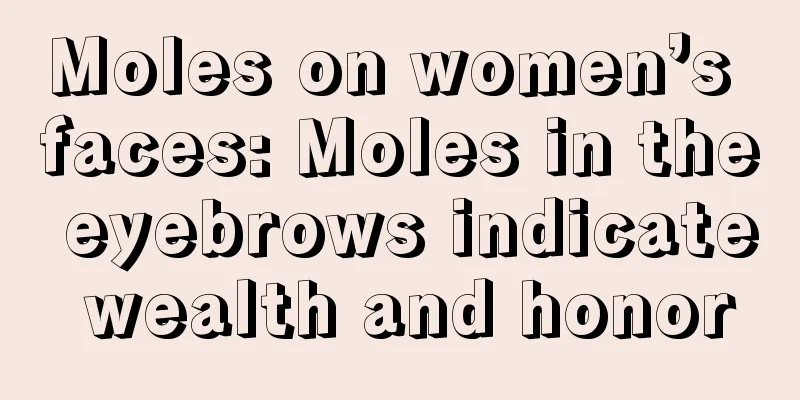Moles on women’s faces: Moles in the eyebrows indicate wealth and honor