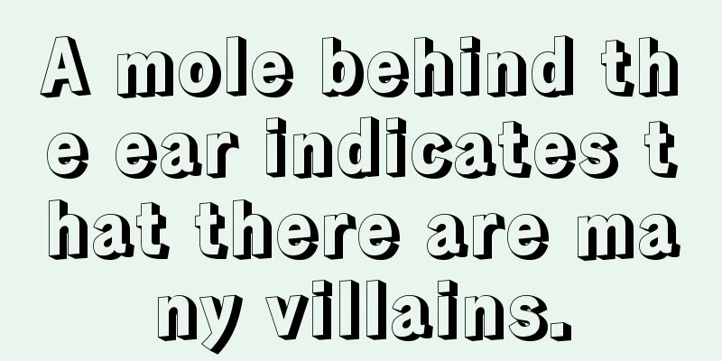 A mole behind the ear indicates that there are many villains.