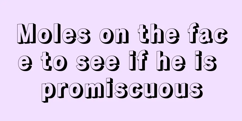 Moles on the face to see if he is promiscuous