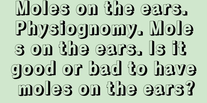 Moles on the ears. Physiognomy. Moles on the ears. Is it good or bad to have moles on the ears?