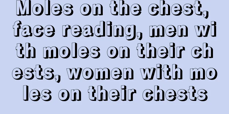 Moles on the chest, face reading, men with moles on their chests, women with moles on their chests
