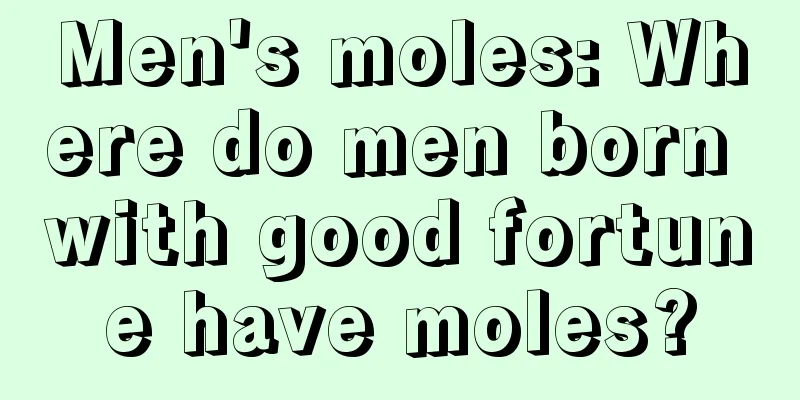 Men's moles: Where do men born with good fortune have moles?
