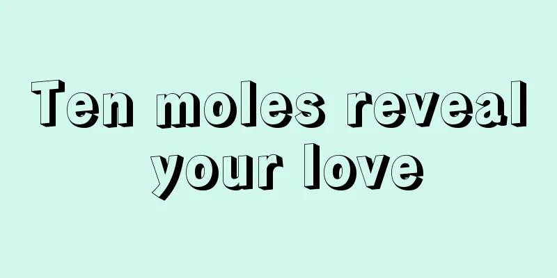 Ten moles reveal your love