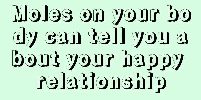 Moles on your body can tell you about your happy relationship
