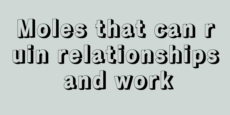 Moles that can ruin relationships and work
