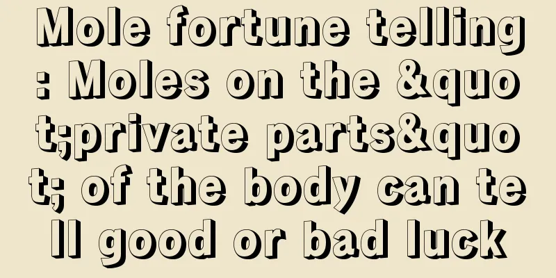 Mole fortune telling: Moles on the "private parts" of the body can tell good or bad luck