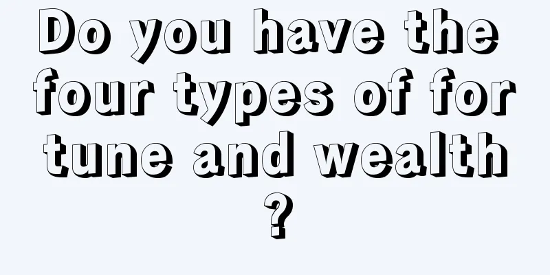 Do you have the four types of fortune and wealth?