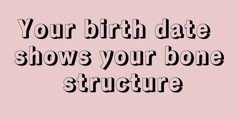 Your birth date shows your bone structure