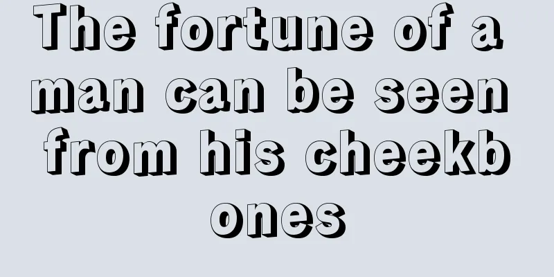 The fortune of a man can be seen from his cheekbones