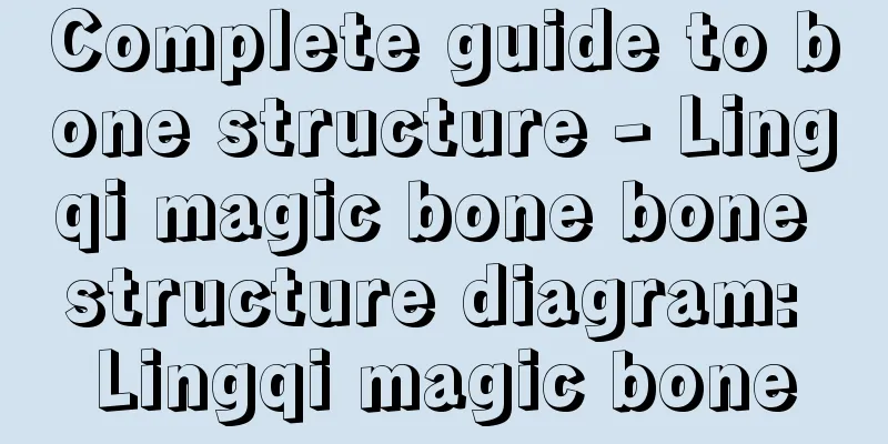 Complete guide to bone structure - Lingqi magic bone bone structure diagram: Lingqi magic bone