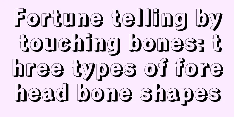 Fortune telling by touching bones: three types of forehead bone shapes