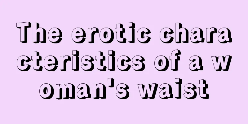 The erotic characteristics of a woman's waist