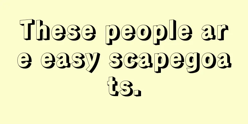 These people are easy scapegoats.