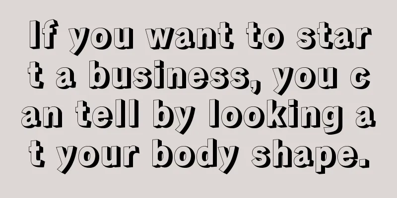 If you want to start a business, you can tell by looking at your body shape.