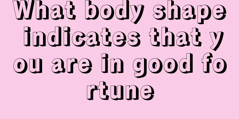 What body shape indicates that you are in good fortune