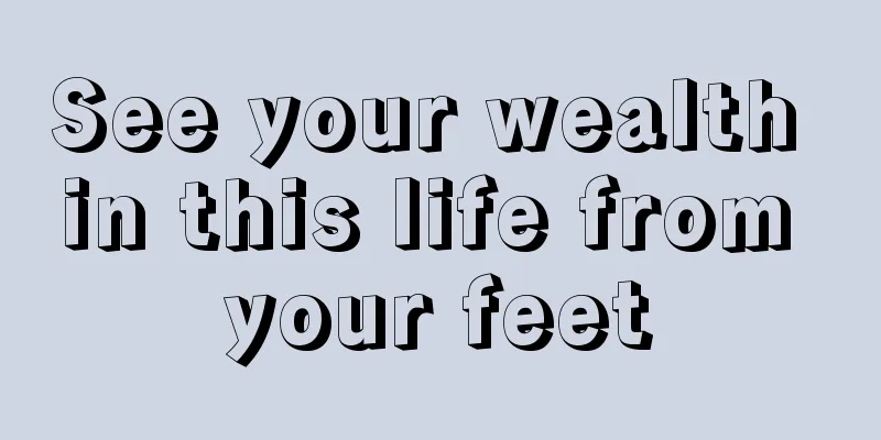 See your wealth in this life from your feet