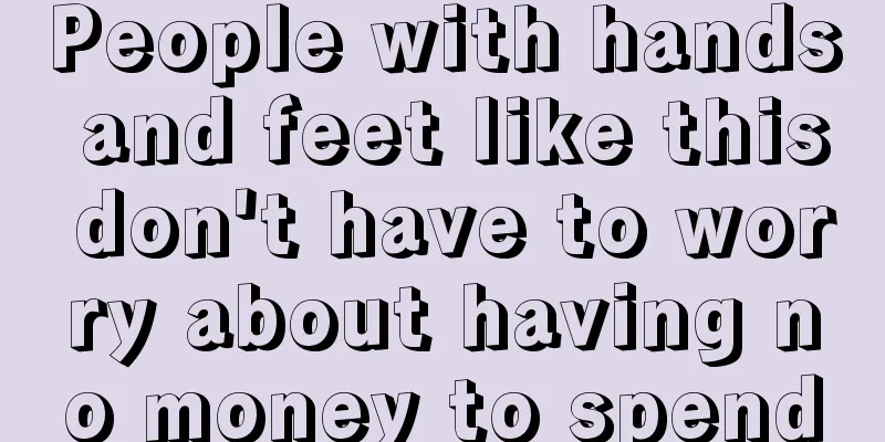 People with hands and feet like this don't have to worry about having no money to spend
