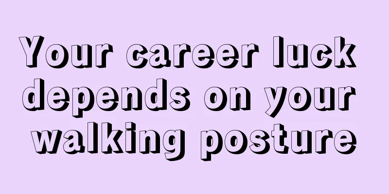 Your career luck depends on your walking posture