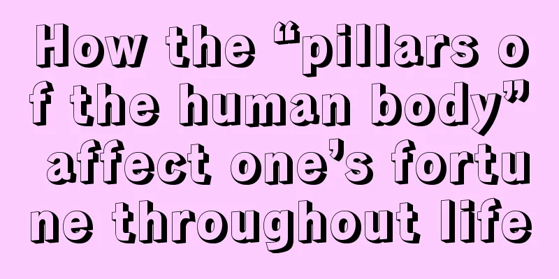 How the “pillars of the human body” affect one’s fortune throughout life