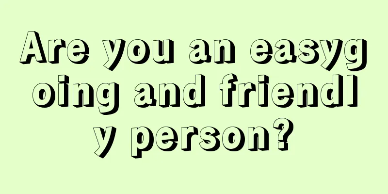 Are you an easygoing and friendly person?