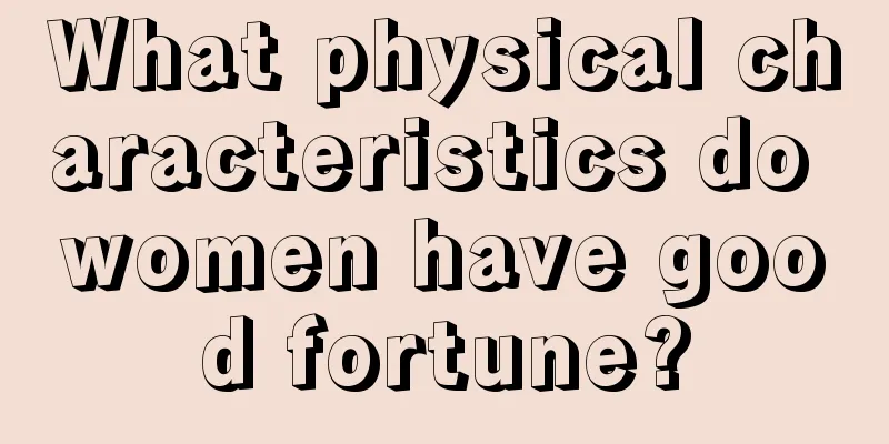 What physical characteristics do women have good fortune?
