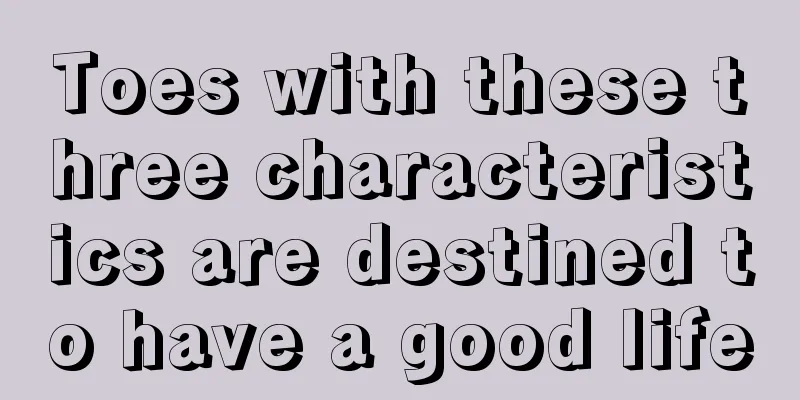 Toes with these three characteristics are destined to have a good life