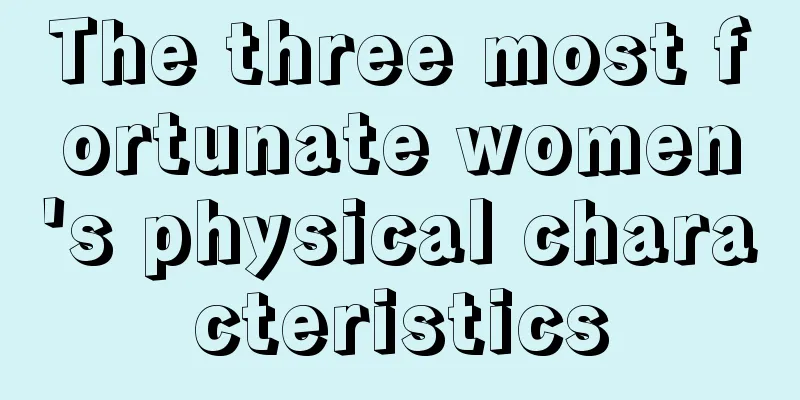 The three most fortunate women's physical characteristics