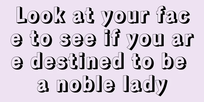 Look at your face to see if you are destined to be a noble lady