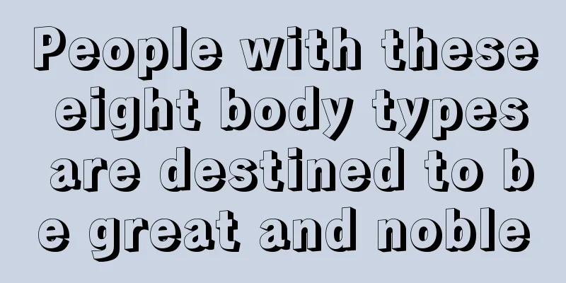 People with these eight body types are destined to be great and noble