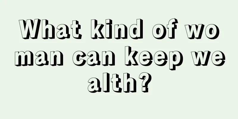 What kind of woman can keep wealth?
