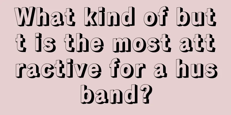 What kind of butt is the most attractive for a husband?
