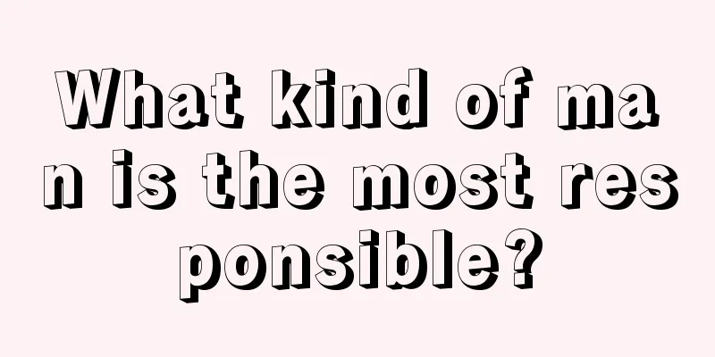 What kind of man is the most responsible?