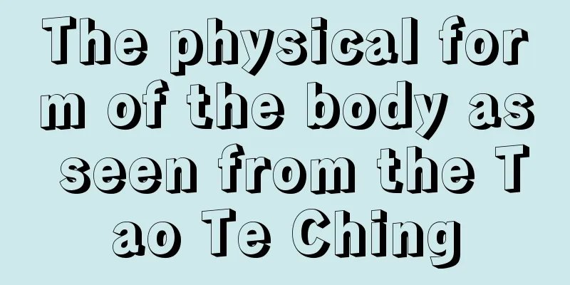 The physical form of the body as seen from the Tao Te Ching