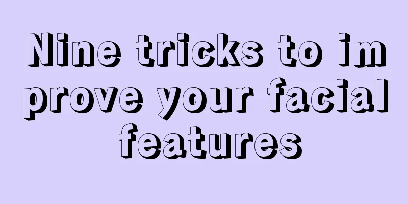 Nine tricks to improve your facial features