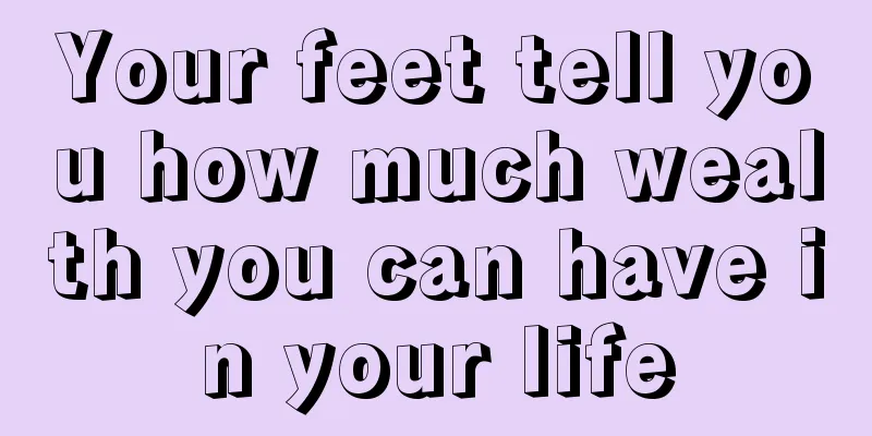 Your feet tell you how much wealth you can have in your life