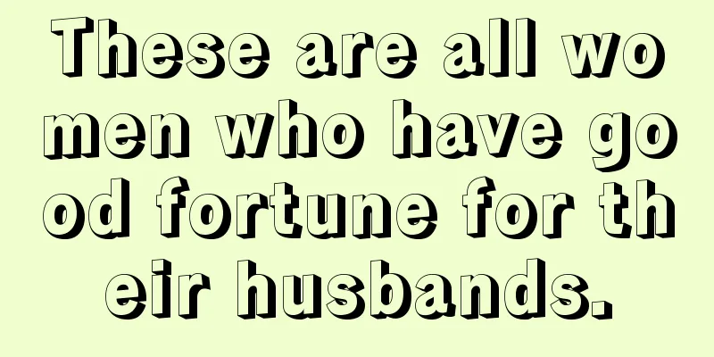 These are all women who have good fortune for their husbands.