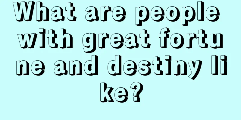 What are people with great fortune and destiny like?