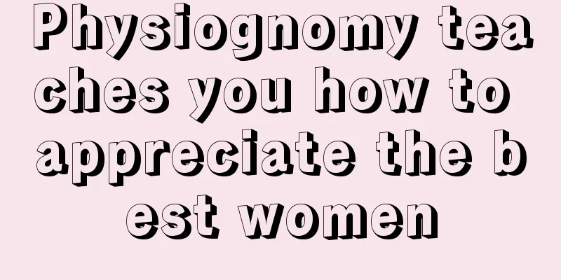 Physiognomy teaches you how to appreciate the best women