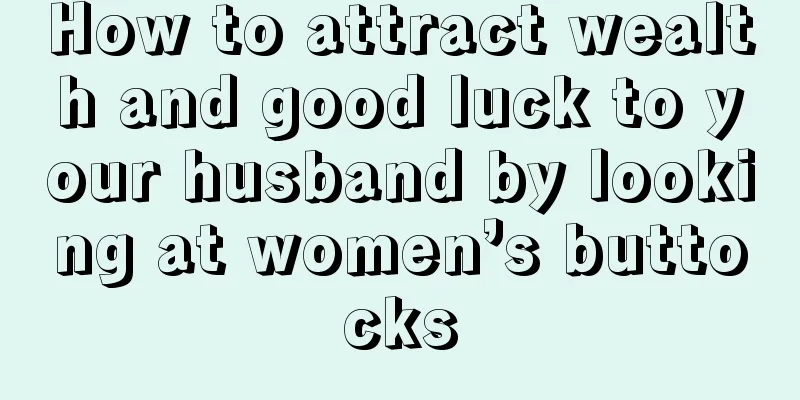 How to attract wealth and good luck to your husband by looking at women’s buttocks