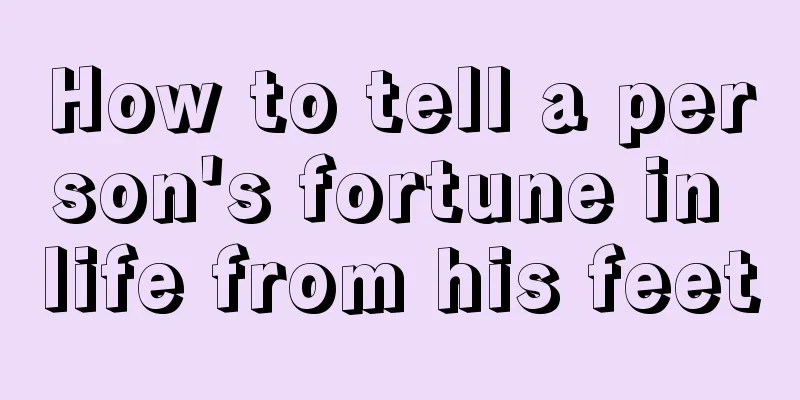 How to tell a person's fortune in life from his feet