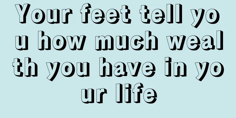 Your feet tell you how much wealth you have in your life