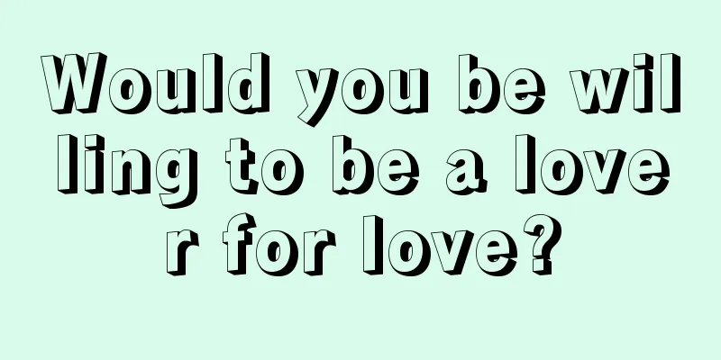 Would you be willing to be a lover for love?